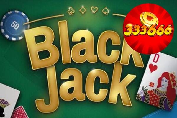 Học cách chơi Blackjack chuẩn từ cao thủ nhiều năm ở 333666